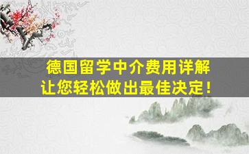 德国留学中介费用详解 让您轻松做出最佳决定！